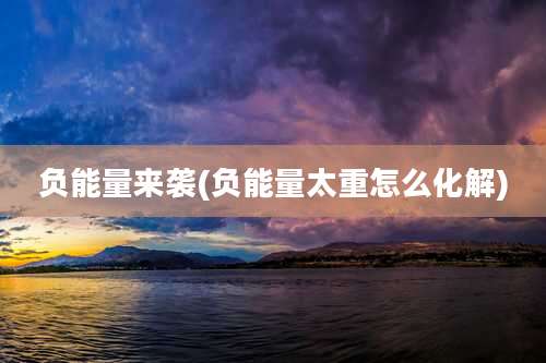 负能量来袭(负能量太重怎么化解)