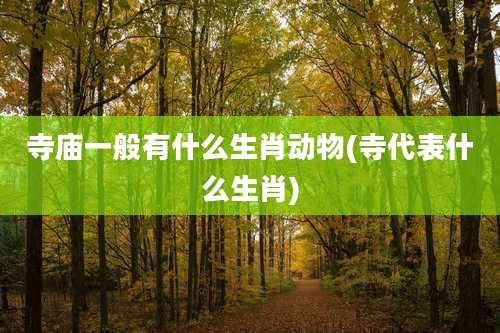 寺庙一般有什么生肖动物(寺代表什么生肖)