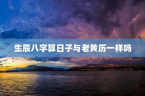 生辰八字算日子与老黄历一样吗