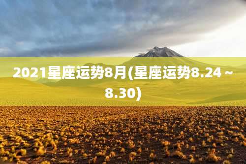 2021星座运势8月(星座运势8.24~8.30)