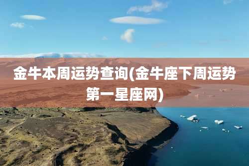 金牛本周运势查询(金牛座下周运势第一星座网)