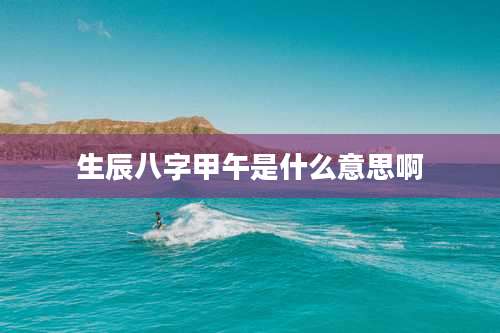 生辰八字甲午是什么意思啊