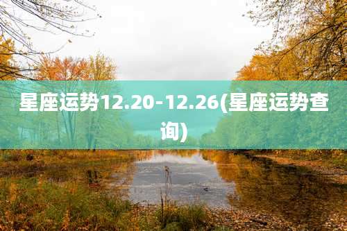 星座运势12.20-12.26(星座运势查询)