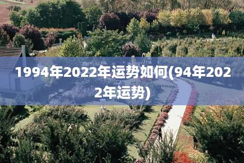 1994年2022年运势如何(94年2022年运势)
