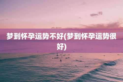 梦到怀孕运势不好(梦到怀孕运势很好)