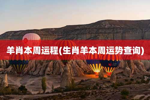 羊肖本周运程(生肖羊本周运势查询)