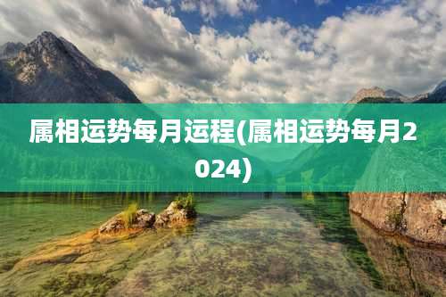 属相运势每月运程(属相运势每月2024)