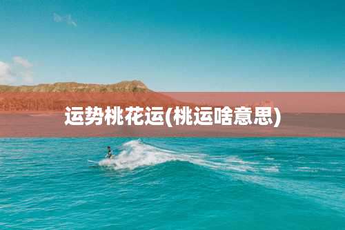 运势桃花运(桃运啥意思)