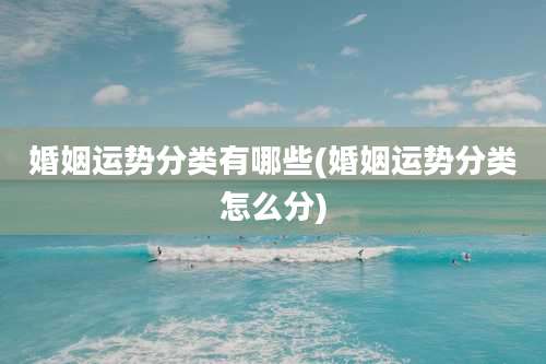 婚姻运势分类有哪些(婚姻运势分类怎么分)