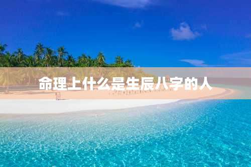命理上什么是生辰八字的人