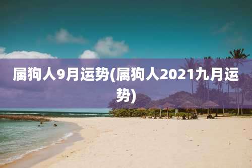 属狗人9月运势(属狗人2021九月运势)