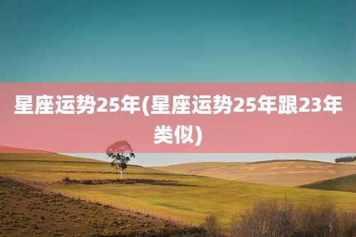星座运势25年(星座运势25年跟23年类似)
