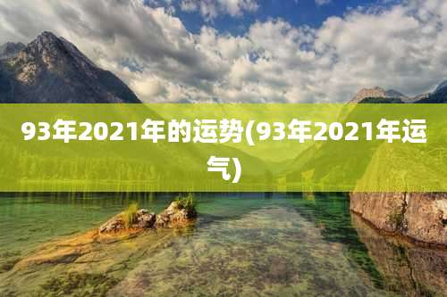 93年2021年的运势(93年2021年运气)