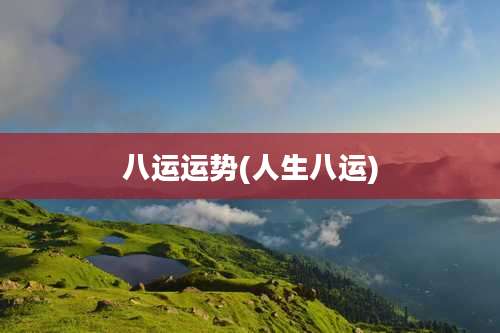 八运运势(人生八运)