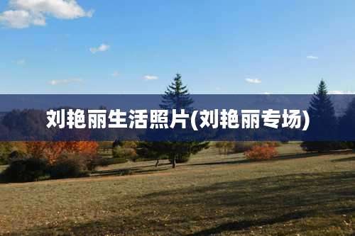 刘艳丽生活照片(刘艳丽专场)