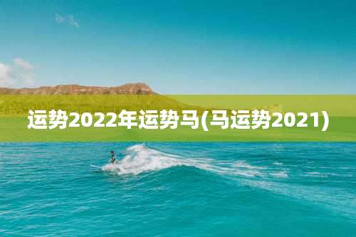 运势2022年运势马(马运势2021)