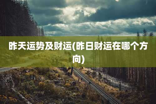 昨天运势及财运(昨日财运在哪个方向)