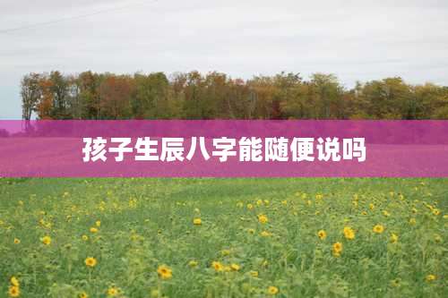 孩子生辰八字能随便说吗