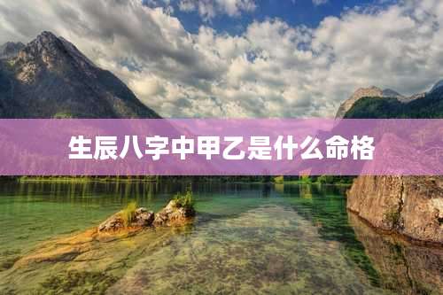 生辰八字中甲乙是什么命格