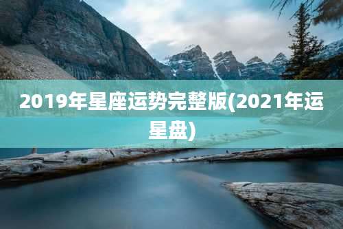 2019年星座运势完整版(2021年运星盘)