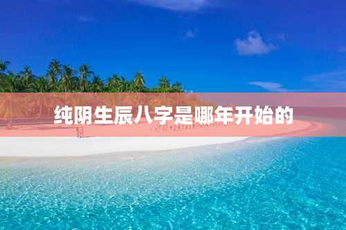 纯阴生辰八字是哪年开始的