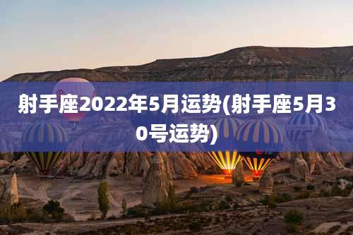 射手座2022年5月运势(射手座5月30号运势)