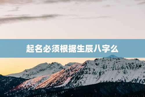 起名必须根据生辰八字么