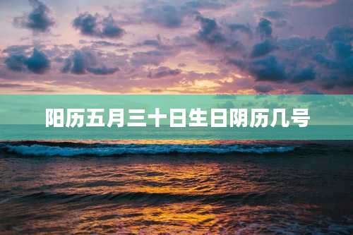 阳历五月三十日生日阴历几号