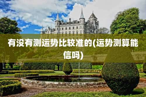 有没有测运势比较准的(运势测算能信吗)