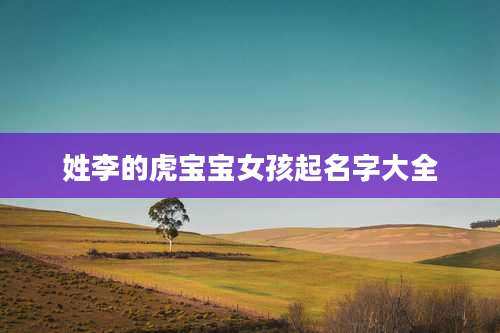 姓李的虎宝宝女孩起名字大全