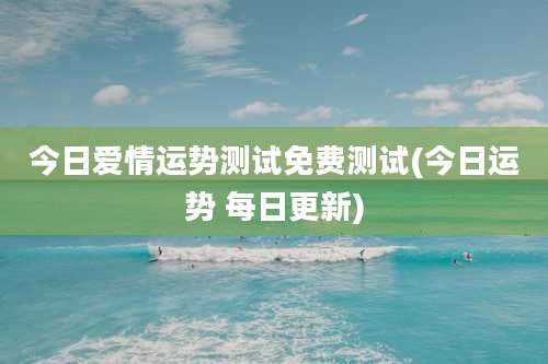 今日爱情运势测试免费测试(今日运势 每日更新)