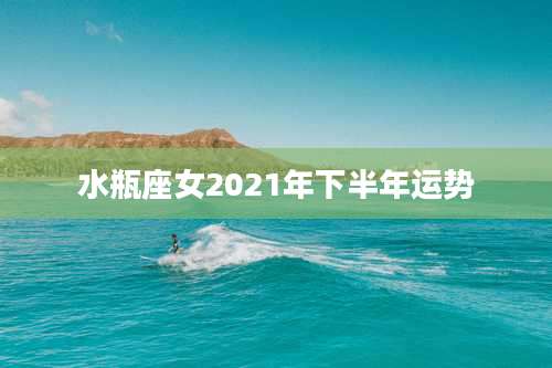 水瓶座女2021年下半年运势