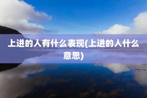 上进的人有什么表现(上进的人什么意思)