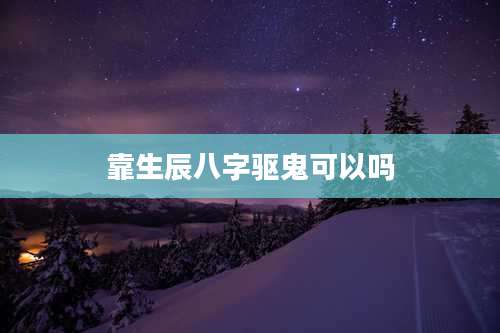 靠生辰八字驱鬼可以吗