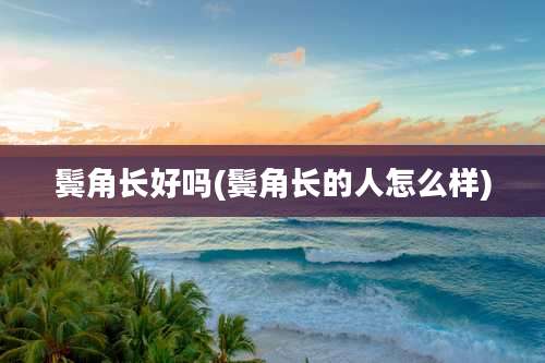 鬓角长好吗(鬓角长的人怎么样)