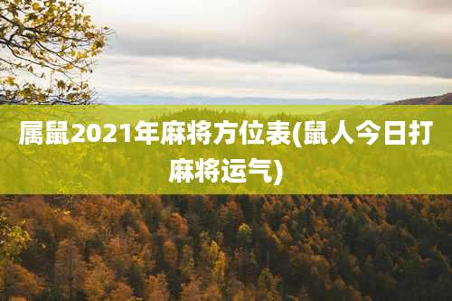 属鼠2021年麻将方位表(鼠人今日打麻将运气)