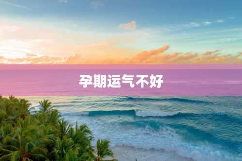 孕期运气不好