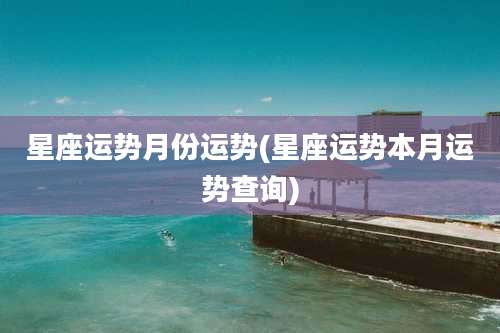 星座运势月份运势(星座运势本月运势查询)