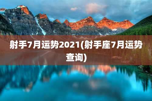 射手7月运势2021(射手座7月运势查询)