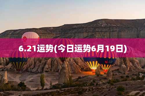 6.21运势(今日运势6月19日)