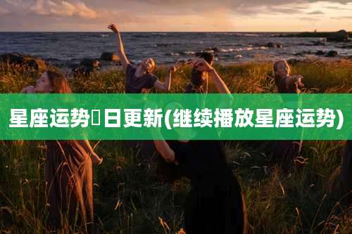 星座运势毎日更新(继续播放星座运势)