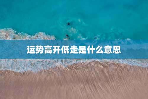 运势高开低走是什么意思