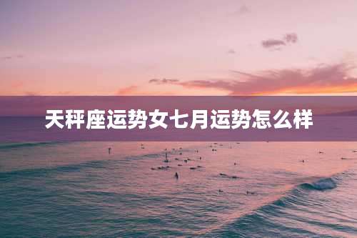 天秤座运势女七月运势怎么样