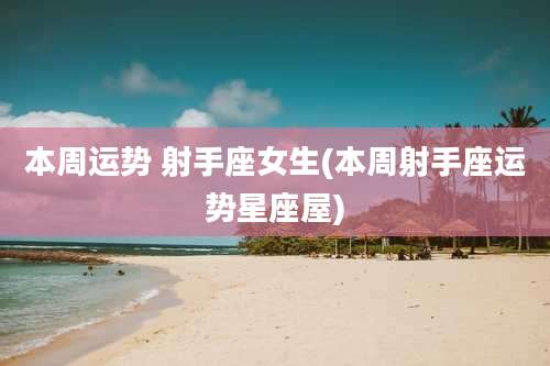本周运势 射手座女生(本周射手座运势星座屋)