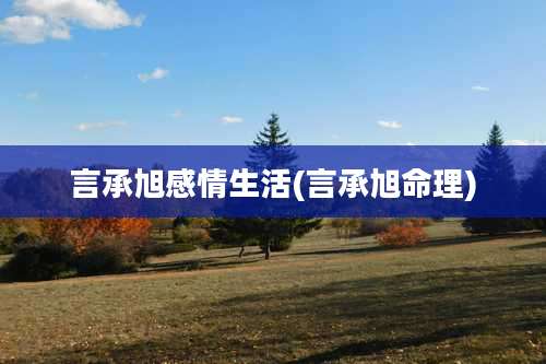 言承旭感情生活(言承旭命理)