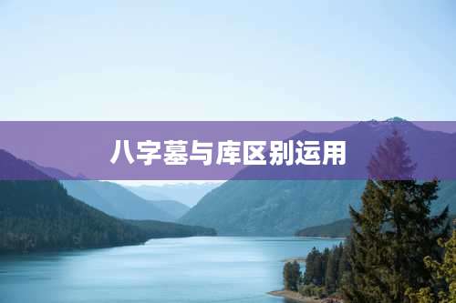 八字墓与库区别运用