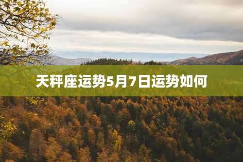 天秤座运势5月7日运势如何