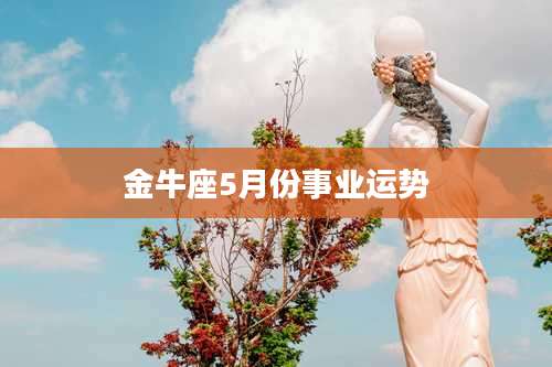 金牛座5月份事业运势