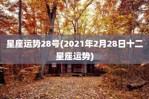 星座运势28号(2021年2月28日十二星座运势)