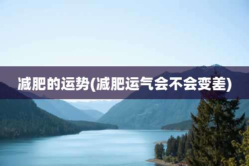 减肥的运势(减肥运气会不会变差)